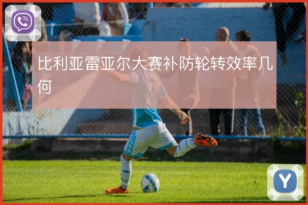 比利亚雷亚尔大赛补防轮转效率几何