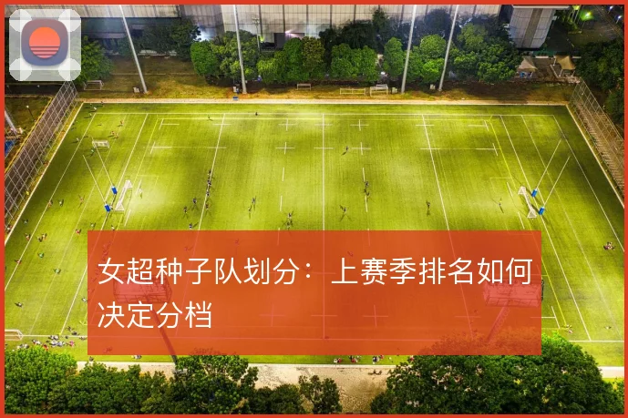 女超种子队划分：上赛季排名如何决定分档