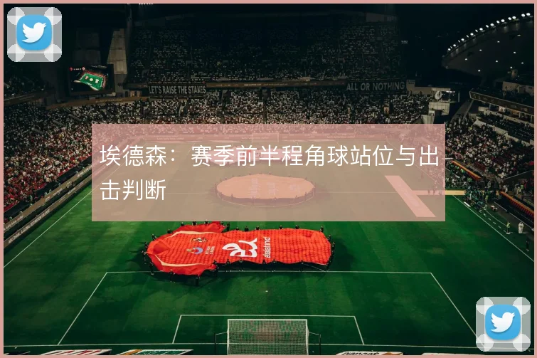 埃德森:赛季前半程角球站位与出击判断