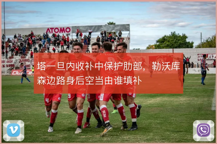 塔一旦内收补中保护肋部，勒沃库森边路身后空当由谁填补